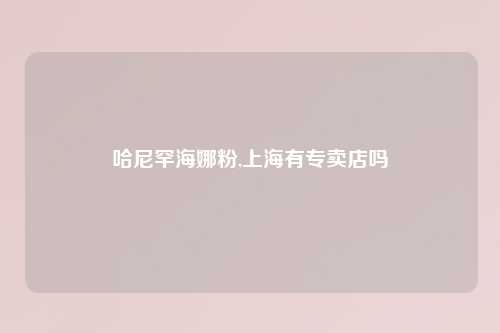 哈尼罕海娜粉,上海有专卖店吗
