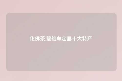 化佛茶,楚雄牟定县十大特产