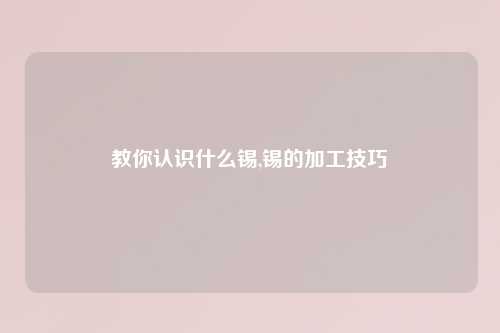 教你认识什么锡,锡的加工技巧