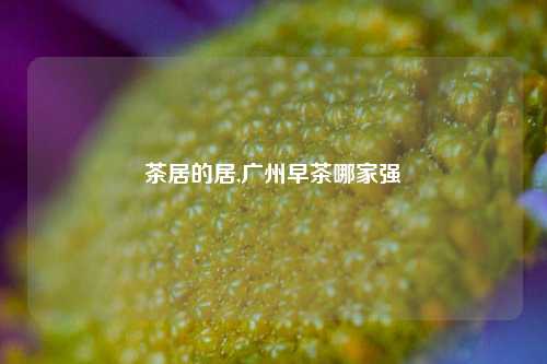 茶居的居,广州早茶哪家强