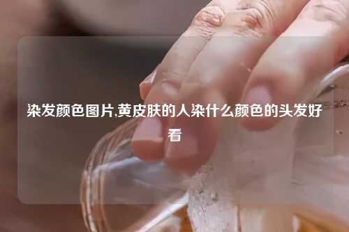 染发颜色图片,黄皮肤的人染什么颜色的头发好看