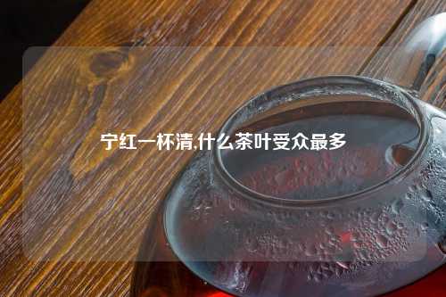 宁红一杯清,什么茶叶受众最多