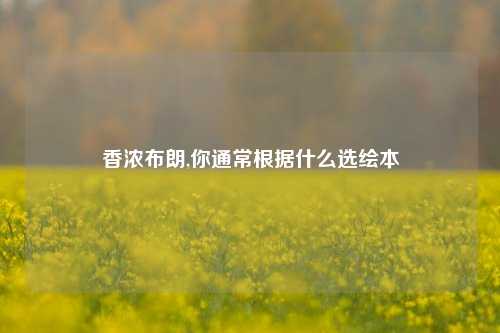 香浓布朗,你通常根据什么选绘本