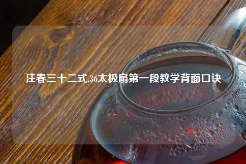 注春三十二式,36太极扇第一段教学背面口诀