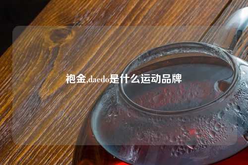 袍金,daedo是什么运动品牌