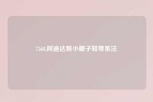 7568,阿迪达斯小椰子鞋带系法