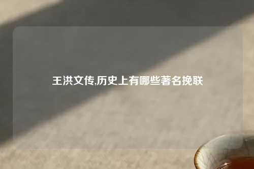 王洪文传,历史上有哪些著名挽联