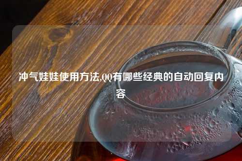 冲气娃娃使用方法,QQ有哪些经典的自动回复内容