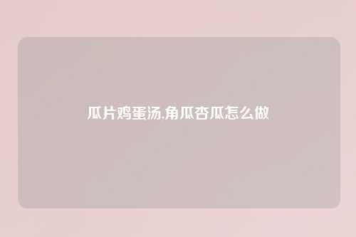 瓜片鸡蛋汤,角瓜杏瓜怎么做