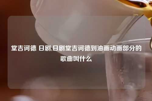 堂吉诃德 日剧,日剧堂吉诃德到油画动画部分的歌曲叫什么