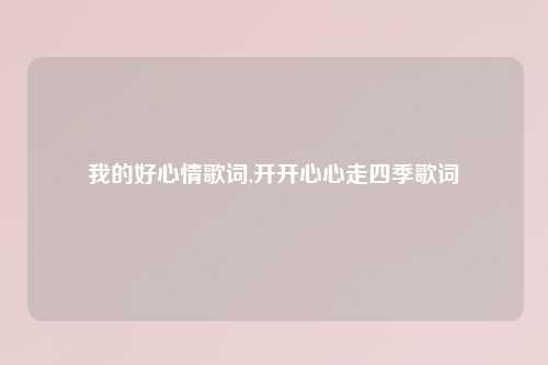 我的好心情歌词,开开心心走四季歌词