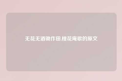无花无酒锄作田,桃花庵歌的原文