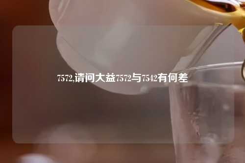 7572,请问大益7572与7542有何差
