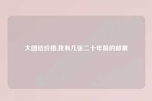 大团结价格,我有几张二十年前的邮票
