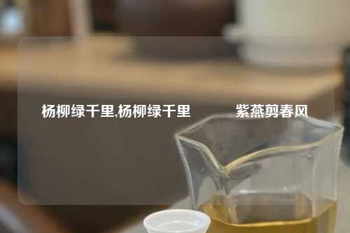 杨柳绿千里,杨柳绿千里　　　紫燕剪春风