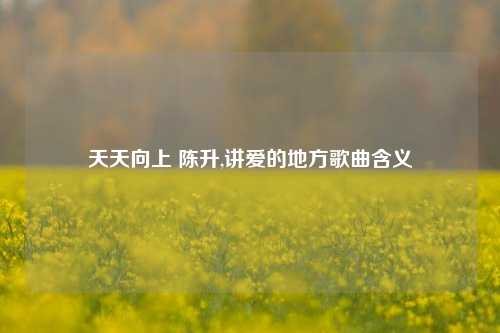 天天向上 陈升,讲爱的地方歌曲含义