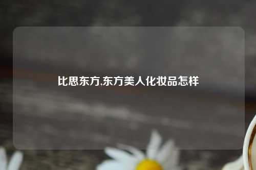 比思东方,东方美人化妆品怎样