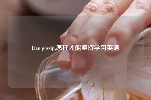face gossip,怎样才能坚持学习英语