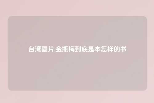 台湾图片,金瓶梅到底是本怎样的书