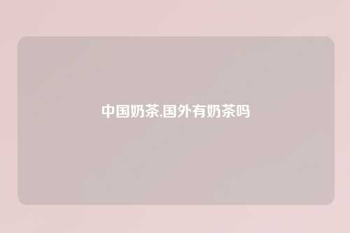 中国奶茶,国外有奶茶吗
