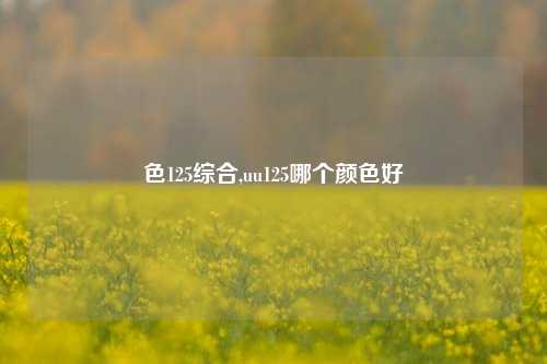 色125综合,uu125哪个颜色好