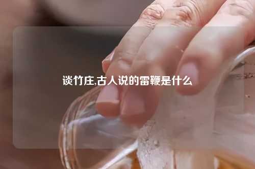 谈竹庄,古人说的雷鞭是什么