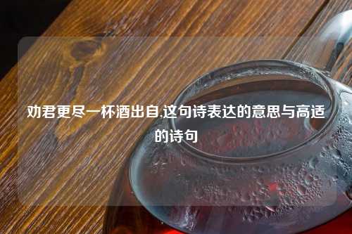 劝君更尽一杯酒出自,这句诗表达的意思与高适的诗句