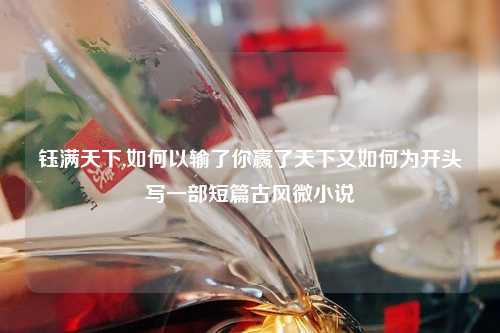钰满天下,如何以输了你赢了天下又如何为开头写一部短篇古风微小说