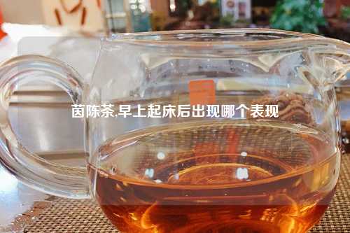 茵陈茶,早上起床后出现哪个表现