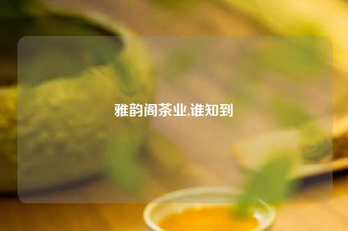 雅韵阁茶业,谁知到