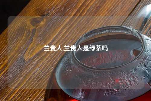 兰贵人,兰贵人是绿茶吗