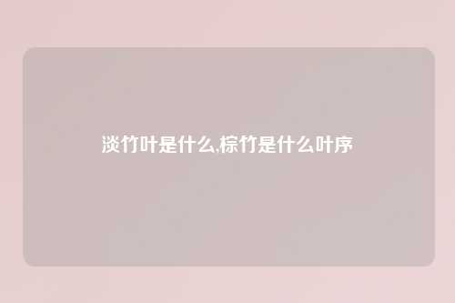 淡竹叶是什么,棕竹是什么叶序