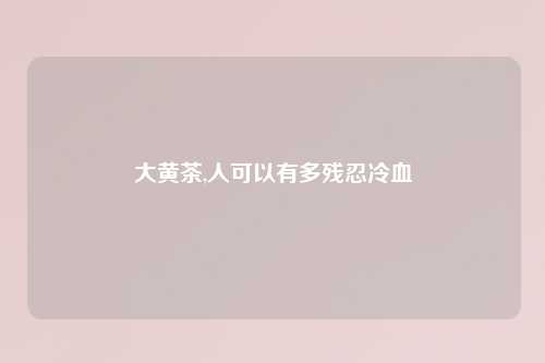 大黄茶,人可以有多残忍冷血