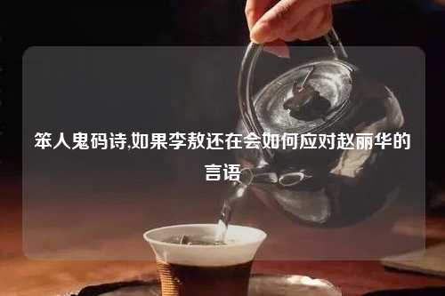 笨人鬼码诗,如果李敖还在会如何应对赵丽华的言语