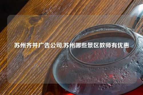 苏州齐并广告公司,苏州哪些景区教师有优惠