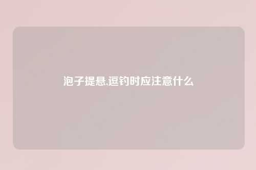泡子提悬,逗钓时应注意什么