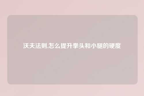 沃夫法则,怎么提升拳头和小腿的硬度