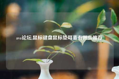 ava论坛,鼠标键盘鼠标垫耳麦有哪些推荐