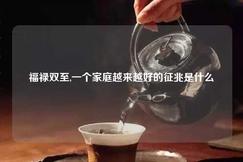 福禄双至,一个家庭越来越好的征兆是什么