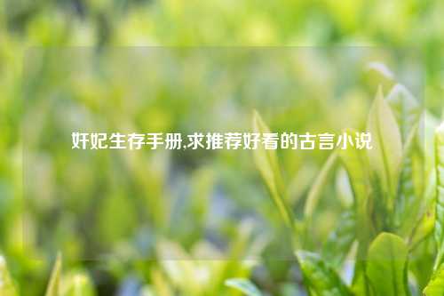 奸妃生存手册,求推荐好看的古言小说