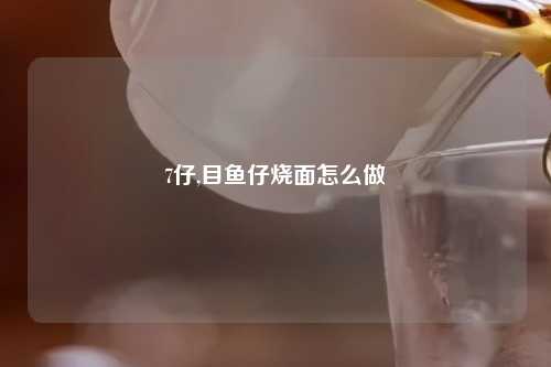 7仔,目鱼仔烧面怎么做