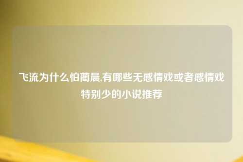 飞流为什么怕蔺晨,有哪些无感情戏或者感情戏特别少的小说推荐