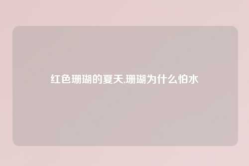 红色珊瑚的夏天,珊瑚为什么怕水
