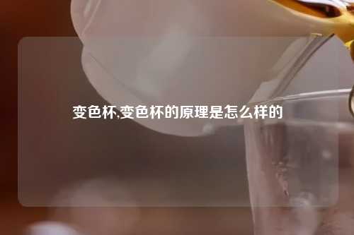 变色杯,变色杯的原理是怎么样的