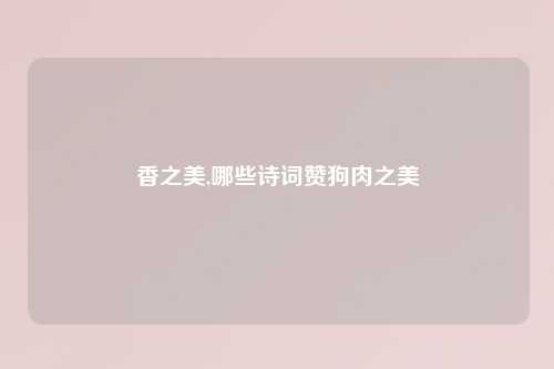 香之美,哪些诗词赞狗肉之美