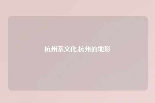 杭州茶文化,杭州的地形