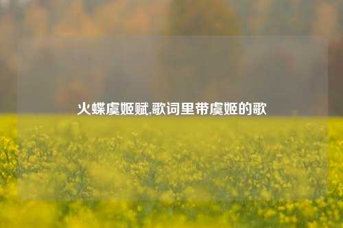 火蝶虞姬赋,歌词里带虞姬的歌