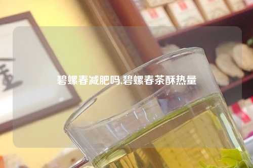 碧螺春减肥吗,碧螺春茶酥热量