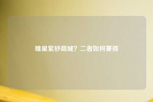唯星紫砂商城？二者如何兼得