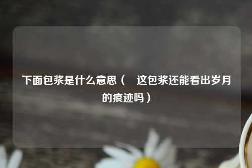 下面包浆是什么意思（   这包浆还能看出岁月的痕迹吗）